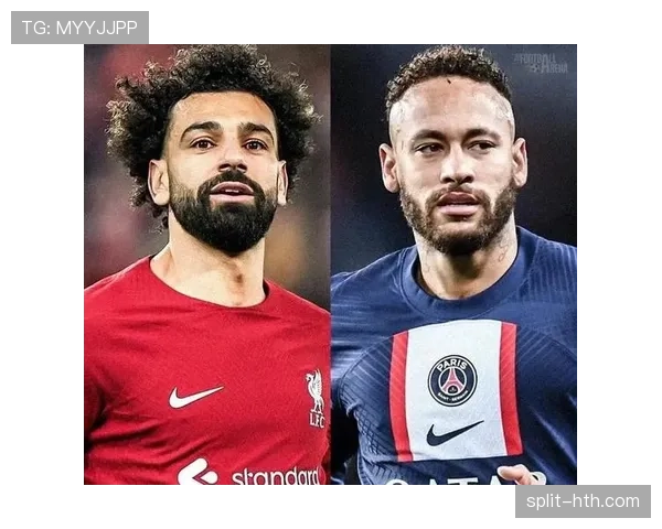 萨拉赫与内马尔进攻效率及创造能力对比分析